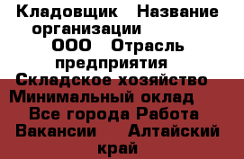 Кладовщик › Название организации ­ O’stin, ООО › Отрасль предприятия ­ Складское хозяйство › Минимальный оклад ­ 1 - Все города Работа » Вакансии   . Алтайский край